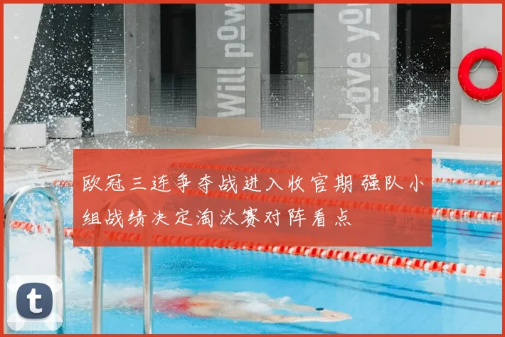 欧冠三连争夺战进入收官期 强队小组战绩决定淘汰赛对阵看点