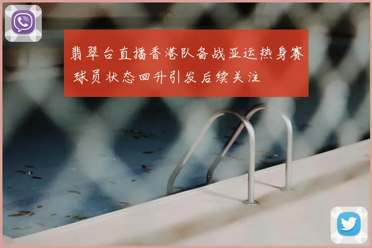 翡翠台直播香港队备战亚运热身赛 球员状态回升引发后续关注