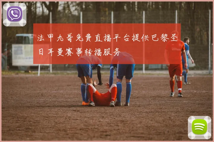 法甲九哥免费直播平台提供巴黎圣日耳曼赛事转播服务