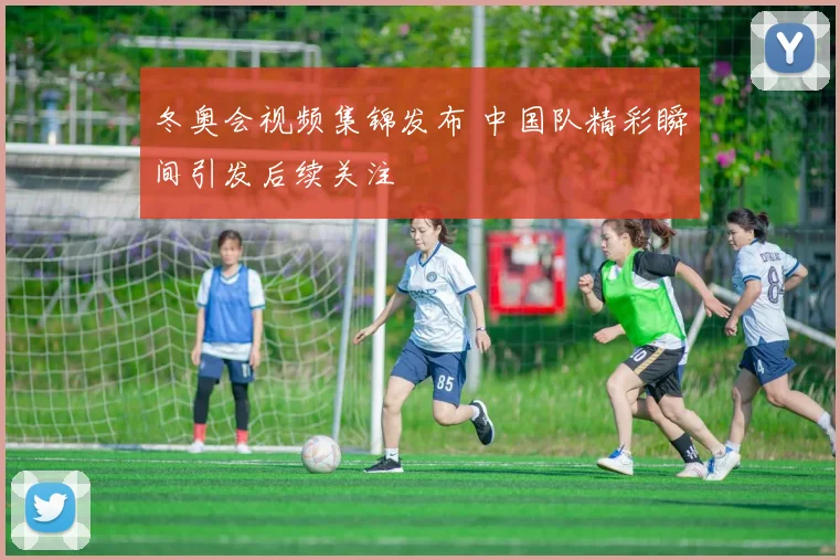 冬奥会视频集锦发布 中国队精彩瞬间引发后续关注