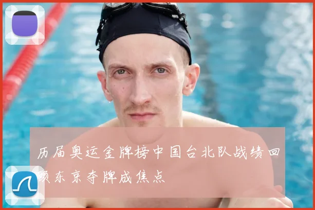 历届奥运金牌榜中国台北队战绩回顾东京夺牌成焦点