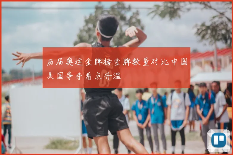 历届奥运金牌榜金牌数量对比中国美国争夺看点升温