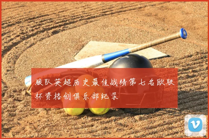 狼队英超历史最佳战绩第七名欧联杯资格创俱乐部纪录