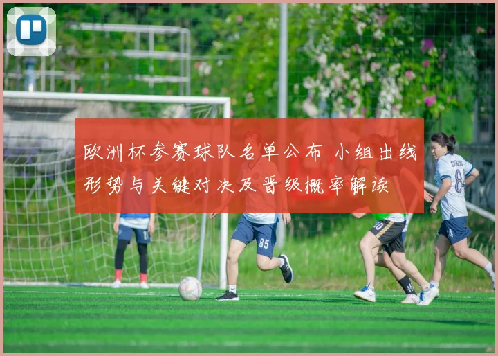 欧洲杯参赛球队名单公布 小组出线形势与关键对决及晋级概率解读