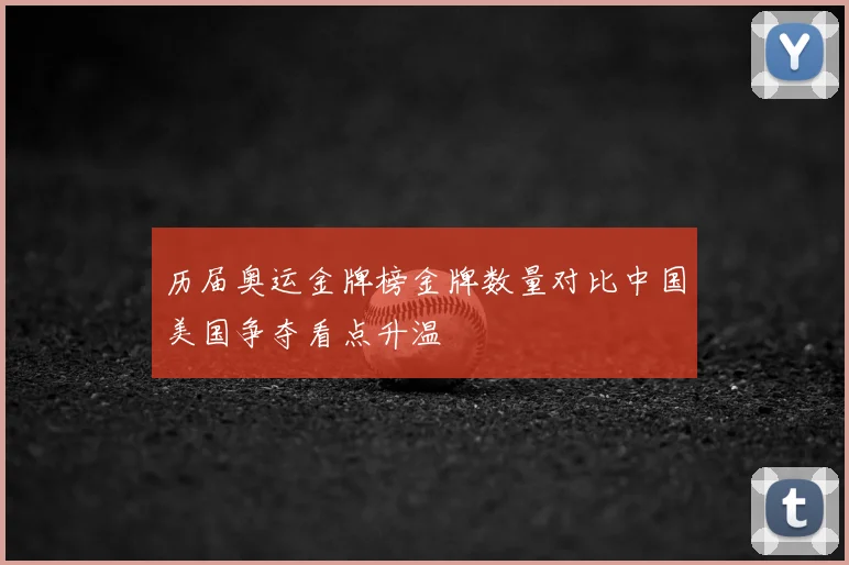 历届奥运金牌榜金牌数量对比中国美国争夺看点升温