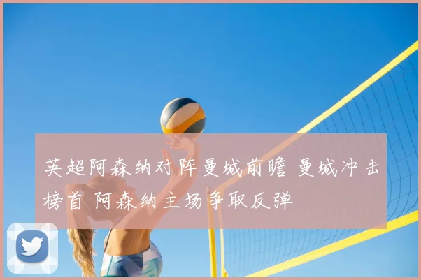 英超阿森纳对阵曼城前瞻 曼城冲击榜首 阿森纳主场争取反弹