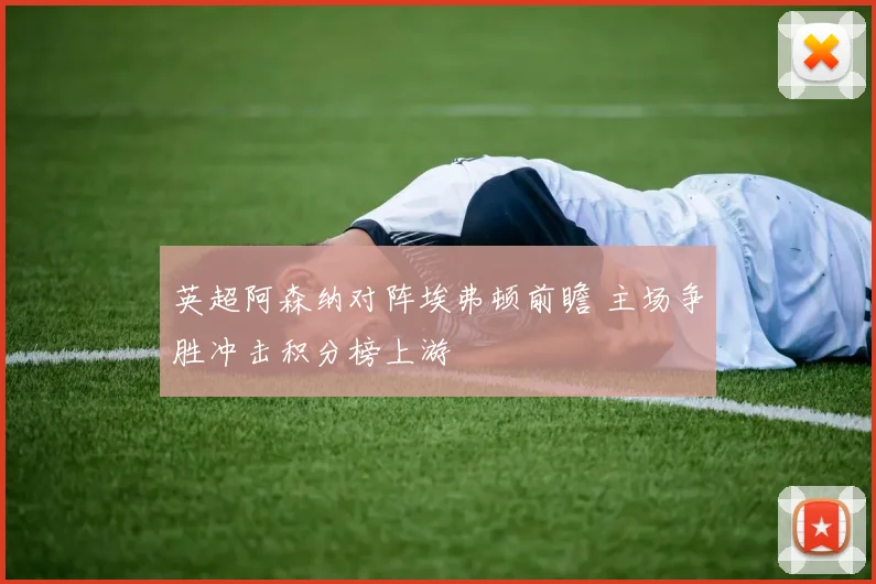英超阿森纳对阵埃弗顿前瞻 主场争胜冲击积分榜上游