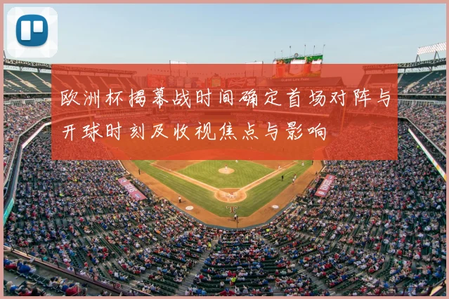 欧洲杯揭幕战时间确定首场对阵与开球时刻及收视焦点与影响