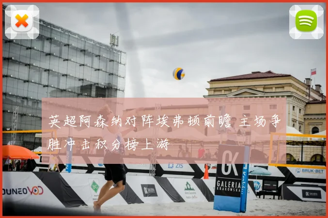 英超阿森纳对阵埃弗顿前瞻 主场争胜冲击积分榜上游