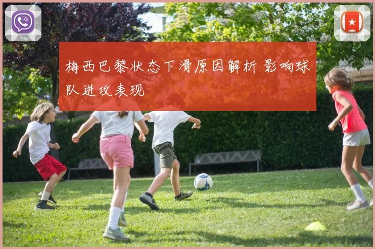 梅西巴黎状态下滑原因解析 影响球队进攻表现