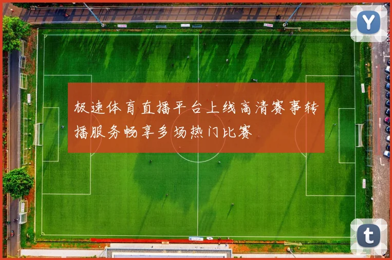 极速体育直播平台上线高清赛事转播服务畅享多场热门比赛