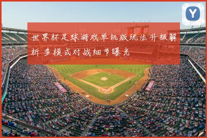 世界杯足球游戏单机版玩法升级解析 多模式对战细节曝光