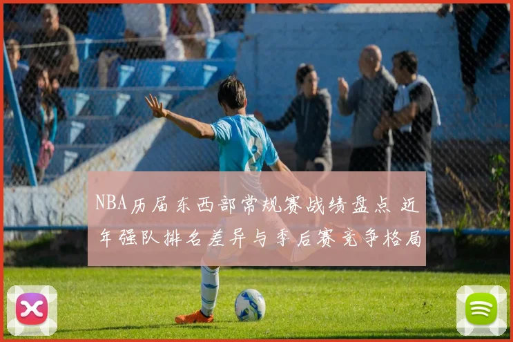 NBA历届东西部常规赛战绩盘点 近年强队排名差异与季后赛竞争格局