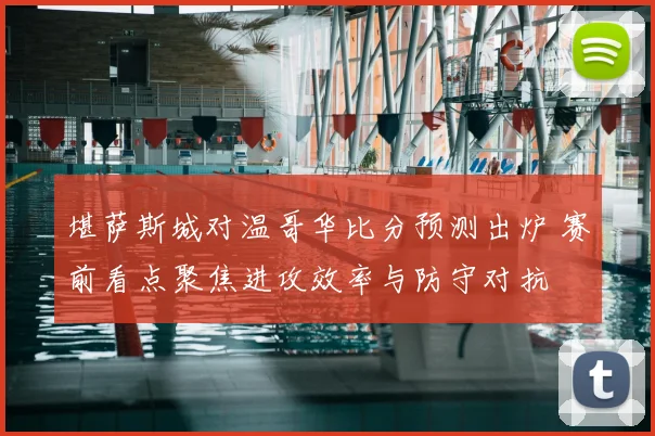 堪萨斯城对温哥华比分预测出炉 赛前看点聚焦进攻效率与防守对抗