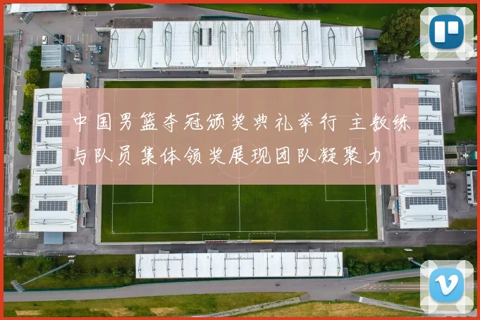 中国男篮夺冠颁奖典礼举行 主教练与队员集体领奖展现团队凝聚力