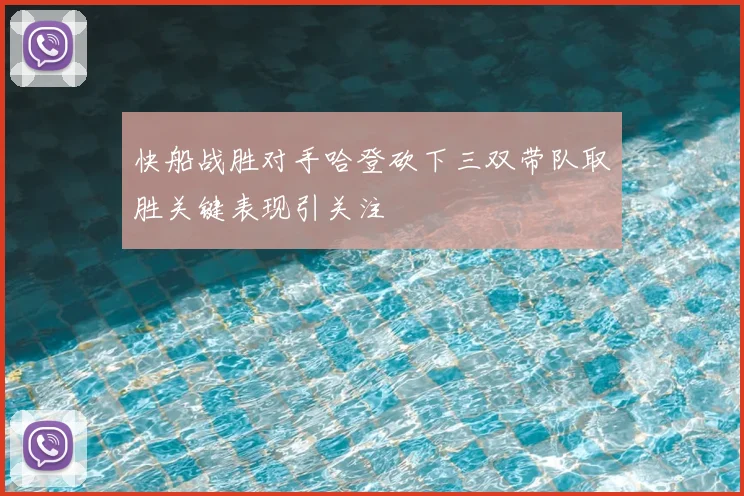 快船战胜对手哈登砍下三双带队取胜关键表现引关注