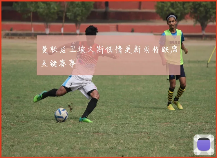 曼联后卫埃文斯伤情更新或将缺席关键赛事