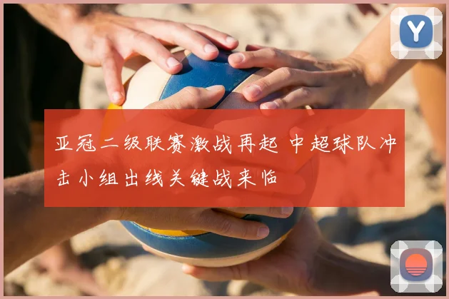 亚冠二级联赛激战再起 中超球队冲击小组出线关键战来临