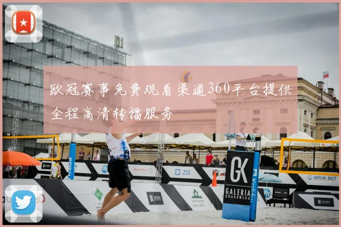 欧冠赛事免费观看渠道360平台提供全程高清转播服务