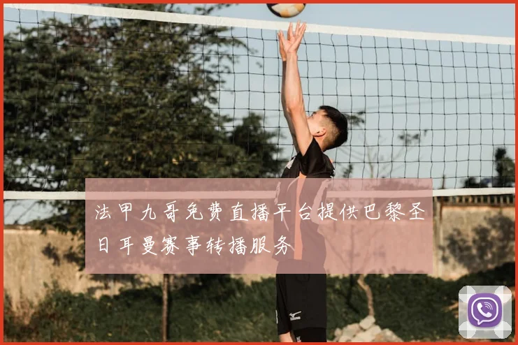 法甲九哥免费直播平台提供巴黎圣日耳曼赛事转播服务