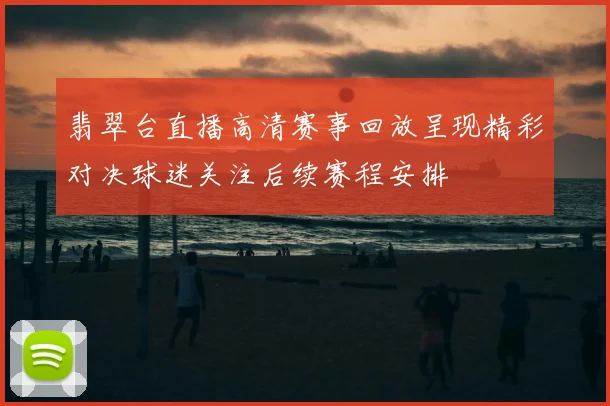 翡翠台直播高清赛事回放呈现精彩对决球迷关注后续赛程安排