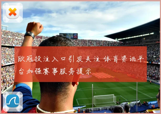 欧冠投注入口引发关注 体育资讯平台加强赛事服务提示