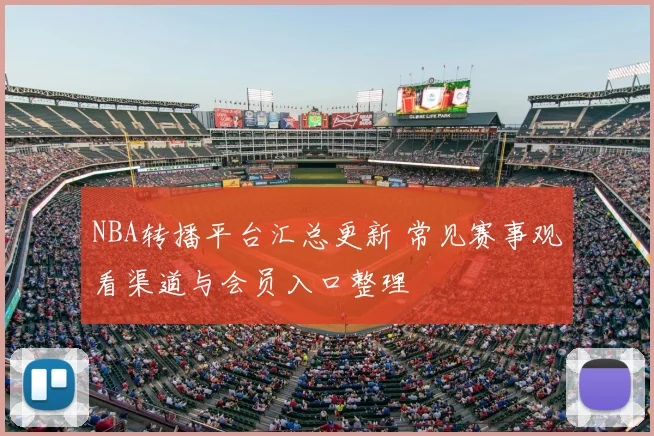 NBA转播平台汇总更新 常见赛事观看渠道与会员入口整理