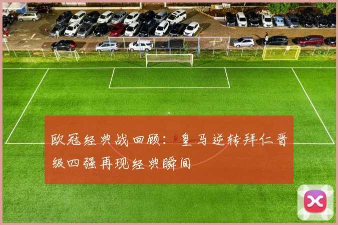 欧冠经典战回顾：皇马逆转拜仁晋级四强再现经典瞬间