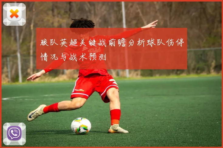 狼队英超关键战前瞻分析球队伤停情况与战术预测