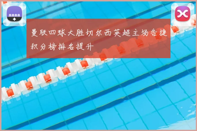 曼联四球大胜切尔西英超主场告捷积分榜排名提升