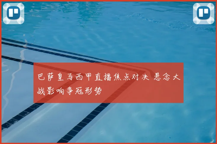 巴萨皇马西甲直播焦点对决 悬念大战影响争冠形势