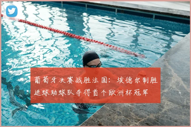 葡萄牙决赛战胜法国：埃德尔制胜进球助球队夺得首个欧洲杯冠军