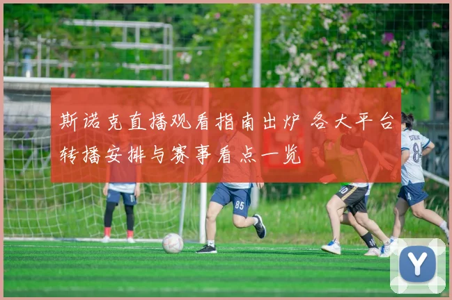 斯诺克直播观看指南出炉 各大平台转播安排与赛事看点一览