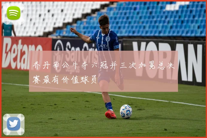 乔丹率公牛夺六冠并三次加冕总决赛最有价值球员