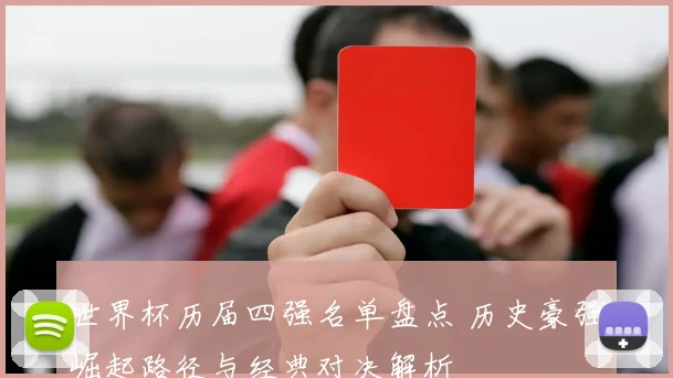 世界杯历届四强名单盘点 历史豪强崛起路径与经典对决解析