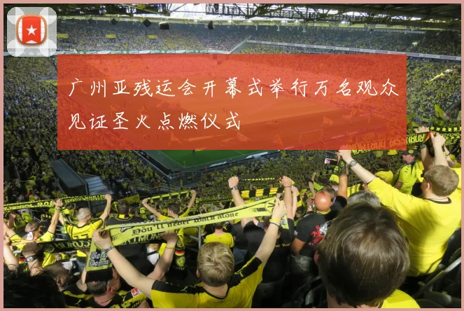 广州亚残运会开幕式举行万名观众见证圣火点燃仪式