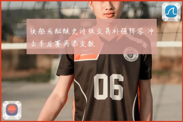 快船或酝酿史诗级交易补强阵容 冲击季后赛再添变数