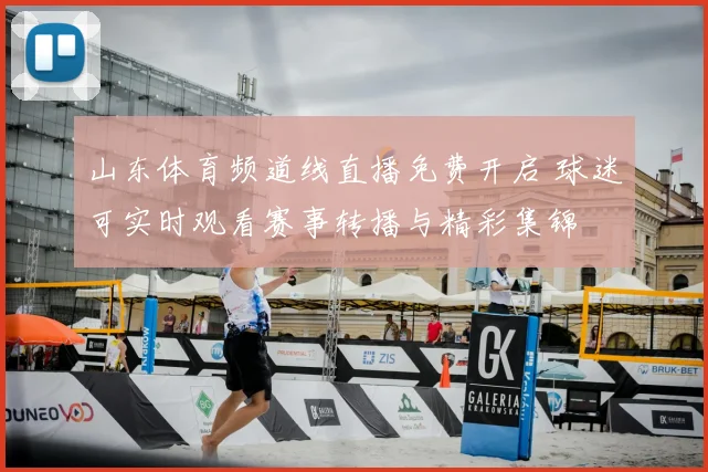 山东体育频道线直播免费开启 球迷可实时观看赛事转播与精彩集锦