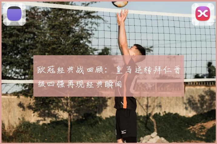 欧冠经典战回顾：皇马逆转拜仁晋级四强再现经典瞬间