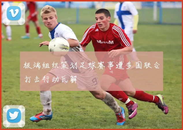 极端组织策划足球赛事遭多国联合打击行动瓦解