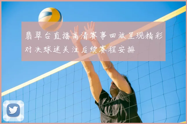 翡翠台直播高清赛事回放呈现精彩对决球迷关注后续赛程安排