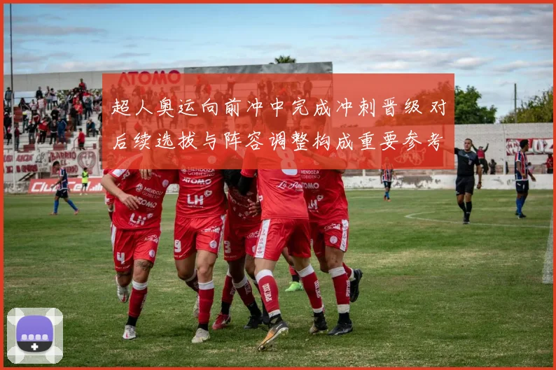 超人奥运向前冲中完成冲刺晋级 对后续选拔与阵容调整构成重要参考