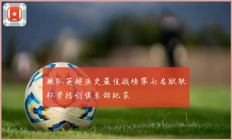 狼队英超历史最佳战绩第七名欧联杯资格创俱乐部纪录