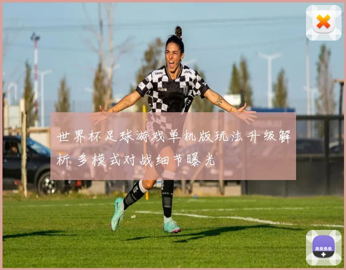 世界杯足球游戏单机版玩法升级解析 多模式对战细节曝光
