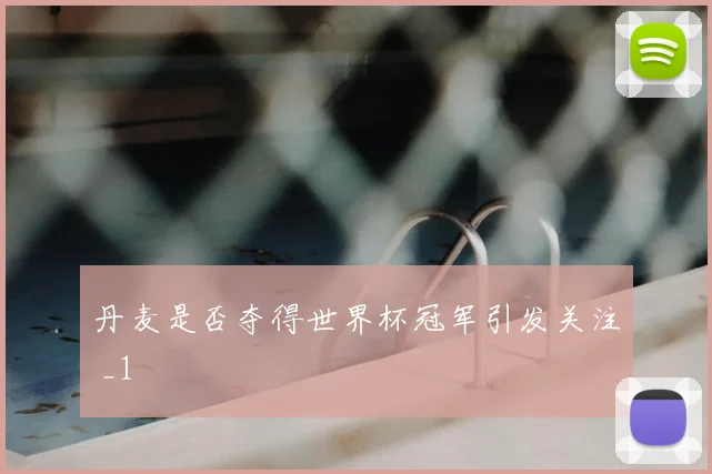 丹麦是否夺得世界杯冠军引发关注 _1