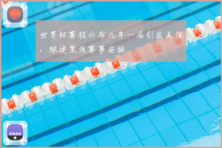 世界杯赛程公布几年一届引发关注，球迷聚焦赛事安排