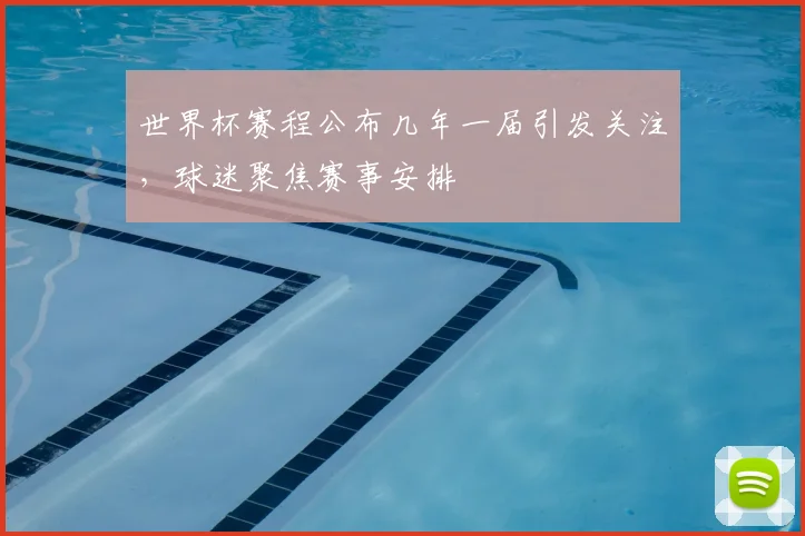 世界杯赛程公布几年一届引发关注，球迷聚焦赛事安排