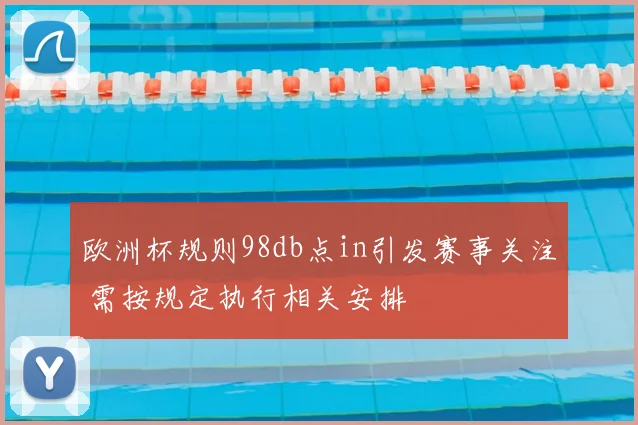 欧洲杯规则98db点in引发赛事关注 需按规定执行相关安排