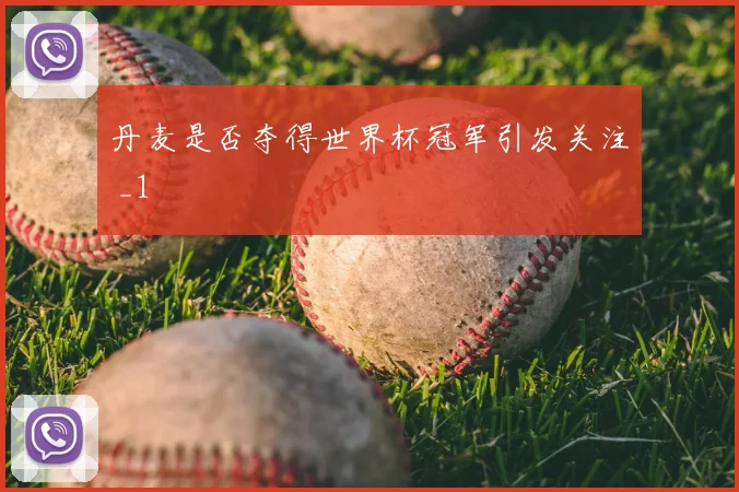 丹麦是否夺得世界杯冠军引发关注 _1