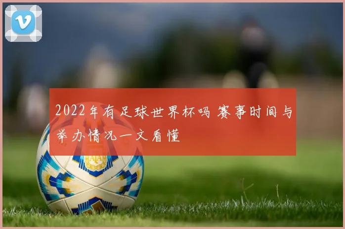 2022年有足球世界杯吗 赛事时间与举办情况一文看懂